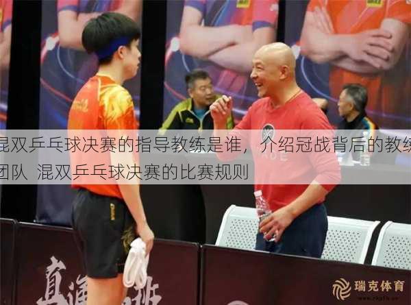 混双乒乓球决赛的指导教练是谁，介绍冠战背后的教练团队  混双乒乓球决赛的比赛规则