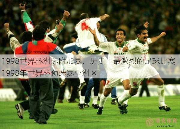 1998世界杯洲际附加赛，历史上最激烈的足球比赛  1998年世界杯预选赛亚洲区